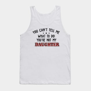 You Can’t Tell Me What To Do You're Not My Daughter Tank Top